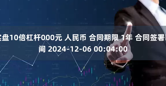 实盘10倍杠杆000元 人民币 合同期限 1年 合同签署时间 2024-12-06 00:04:00