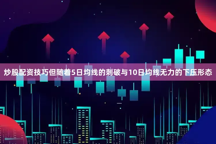 炒股配资技巧但随着5日均线的刺破与10日均线无力的下压形态