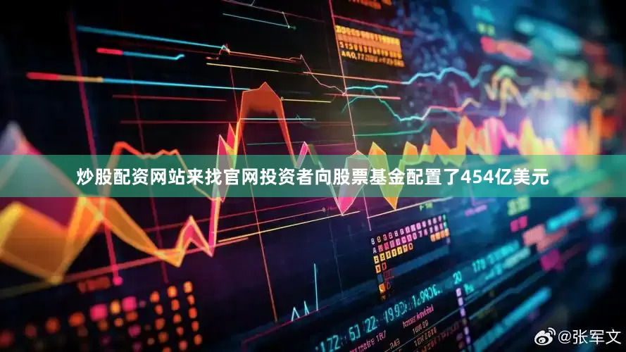 炒股配资网站来找官网投资者向股票基金配置了454亿美元