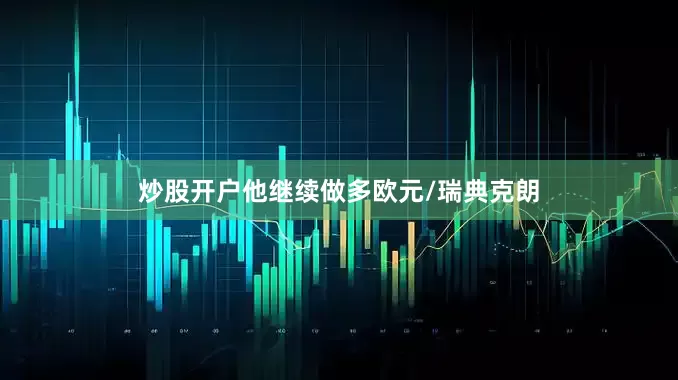 炒股开户他继续做多欧元/瑞典克朗