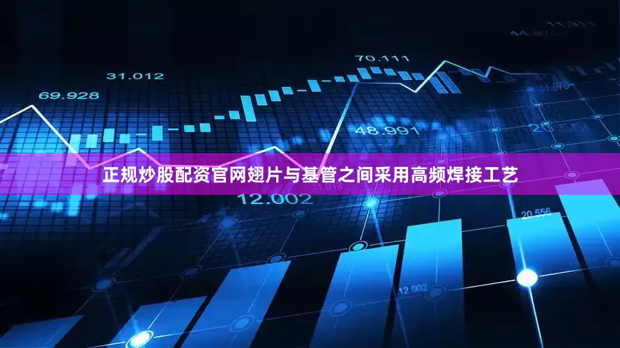 正规炒股配资官网翅片与基管之间采用高频焊接工艺