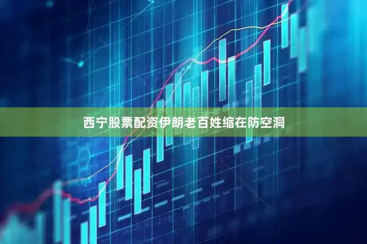 西宁股票配资伊朗老百姓缩在防空洞
