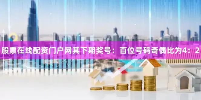 股票在线配资门户网其下期奖号：　　百位号码奇偶比为4：2