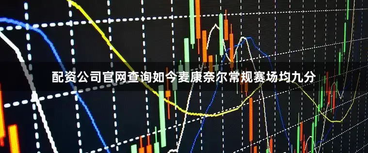 配资公司官网查询如今麦康奈尔常规赛场均九分