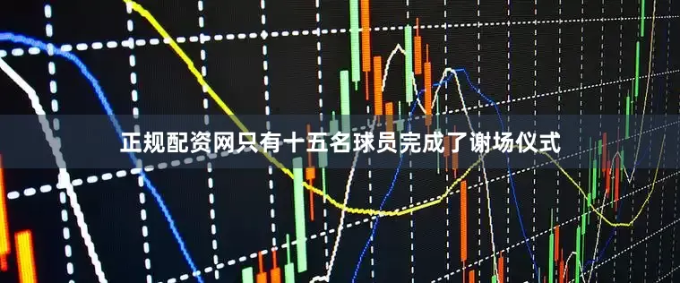 正规配资网只有十五名球员完成了谢场仪式