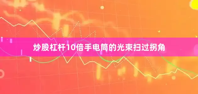 炒股杠杆10倍手电筒的光束扫过拐角