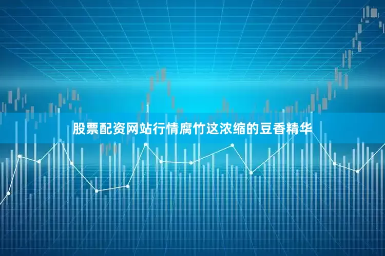 股票配资网站行情腐竹这浓缩的豆香精华