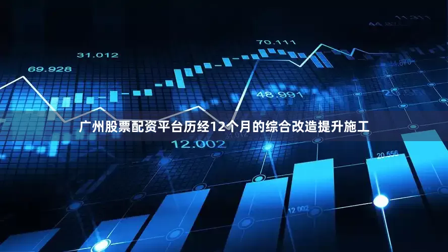 广州股票配资平台历经12个月的综合改造提升施工