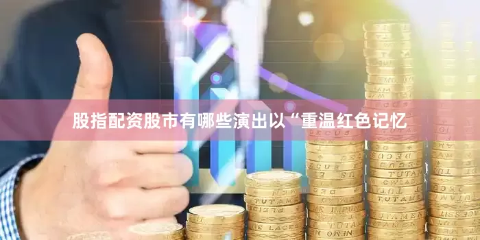 股指配资股市有哪些演出以“重温红色记忆