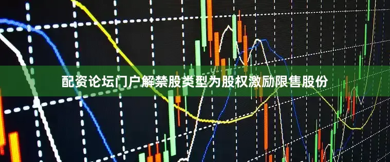 配资论坛门户解禁股类型为股权激励限售股份