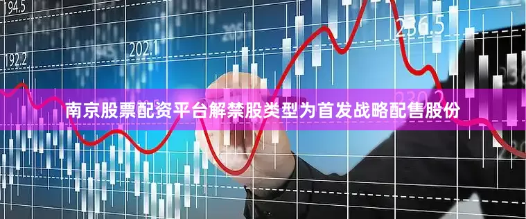 南京股票配资平台解禁股类型为首发战略配售股份