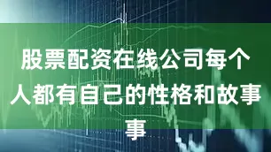 股票配资在线公司每个人都有自己的性格和故事