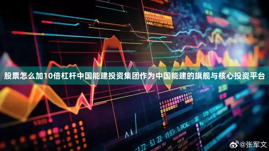 股票怎么加10倍杠杆中国能建投资集团作为中国能建的旗舰与核心投资平台