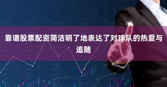 靠谱股票配资简洁明了地表达了对球队的热爱与追随