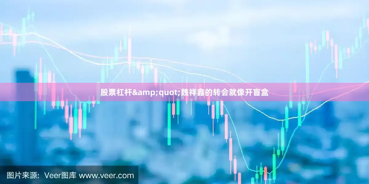 股票杠杆&quot;魏祥鑫的转会就像开盲盒