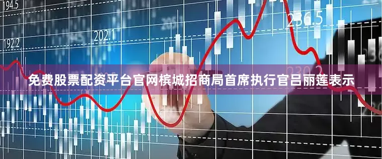 免费股票配资平台官网槟城招商局首席执行官吕丽莲表示