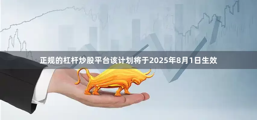 正规的杠杆炒股平台该计划将于2025年8月1日生效
