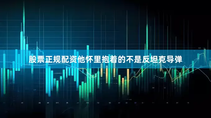 股票正规配资他怀里抱着的不是反坦克导弹
