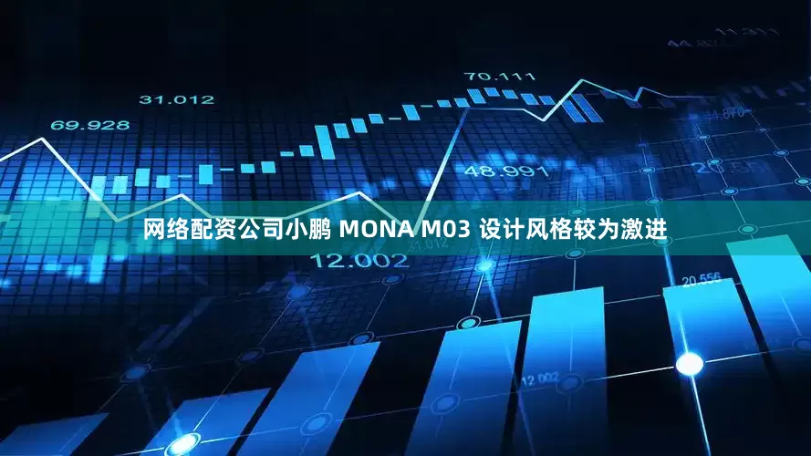 网络配资公司小鹏 MONA M03 设计风格较为激进
