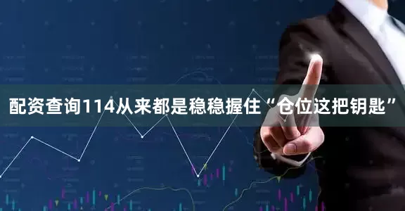 配资查询114从来都是稳稳握住“仓位这把钥匙”