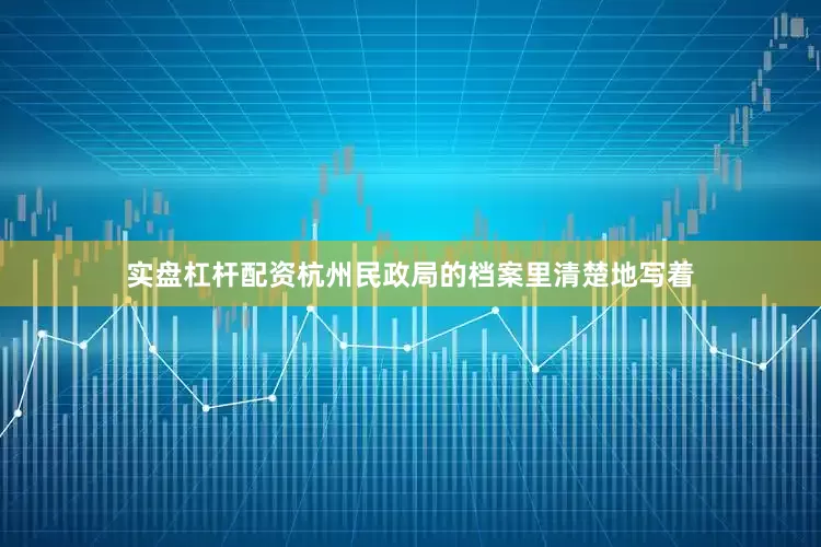实盘杠杆配资杭州民政局的档案里清楚地写着