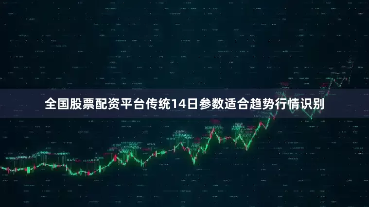 全国股票配资平台传统14日参数适合趋势行情识别
