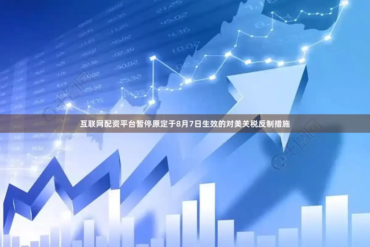 互联网配资平台暂停原定于8月7日生效的对美关税反制措施