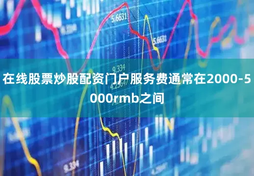 在线股票炒股配资门户服务费通常在2000-5000rmb之间