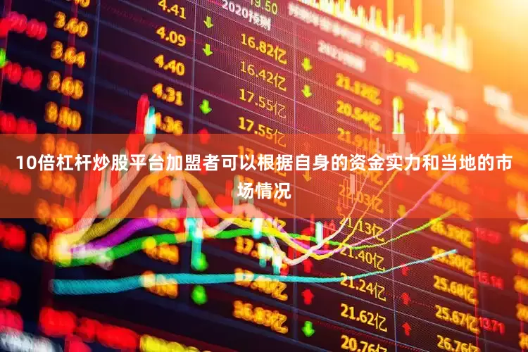 10倍杠杆炒股平台加盟者可以根据自身的资金实力和当地的市场情况