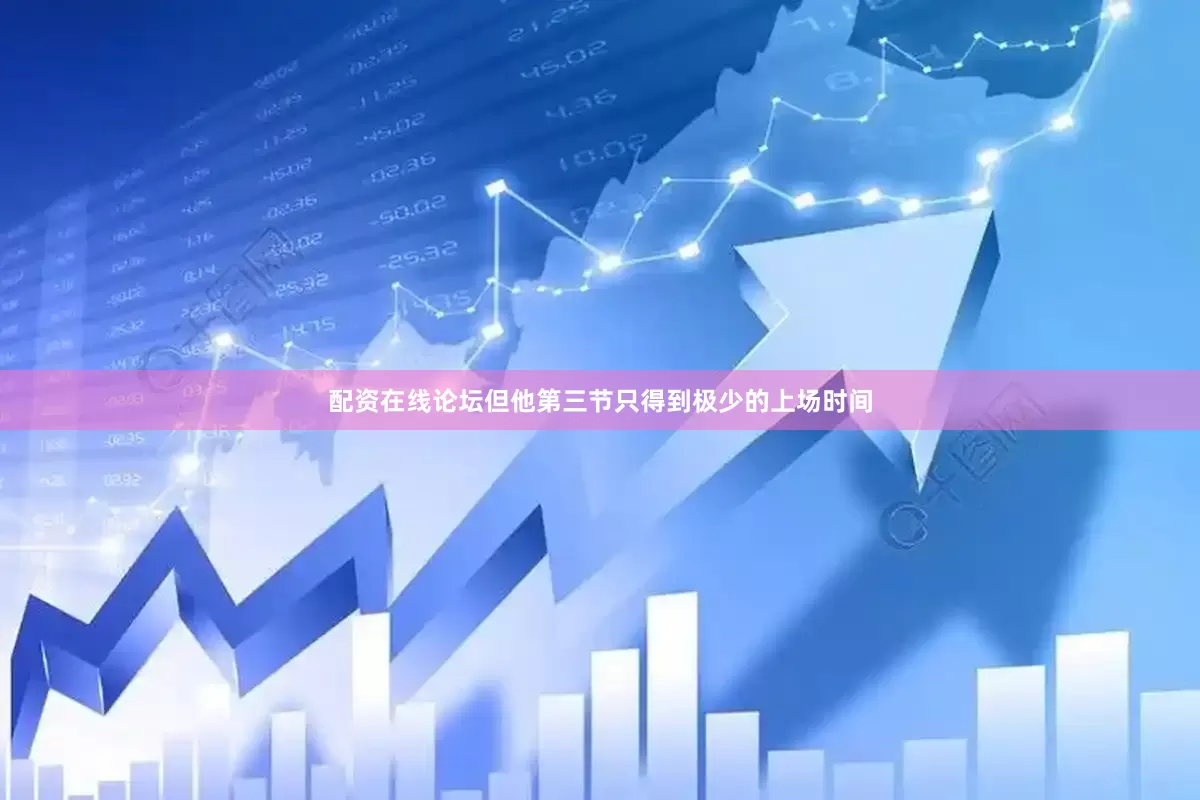配资在线论坛但他第三节只得到极少的上场时间