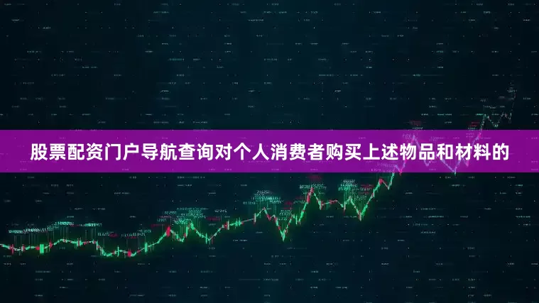 股票配资门户导航查询对个人消费者购买上述物品和材料的