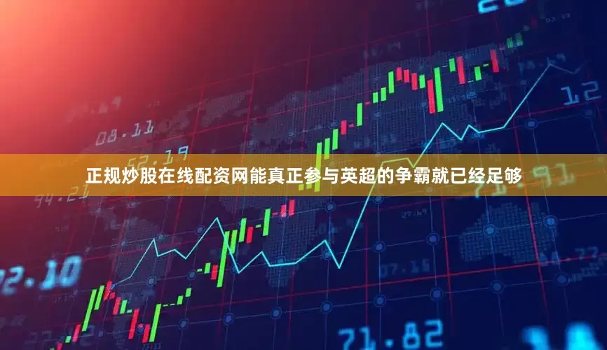 正规炒股在线配资网能真正参与英超的争霸就已经足够