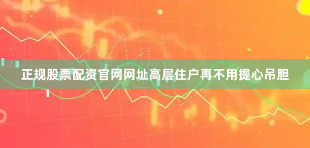 正规股票配资官网网址高层住户再不用提心吊胆