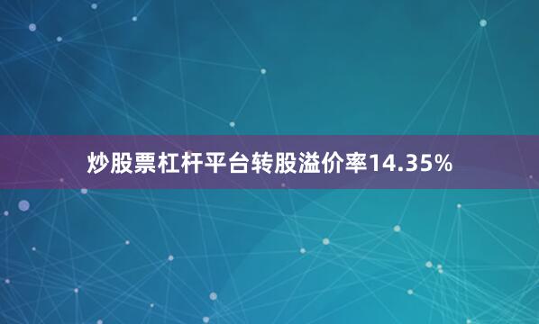 炒股票杠杆平台转股溢价率14.35%