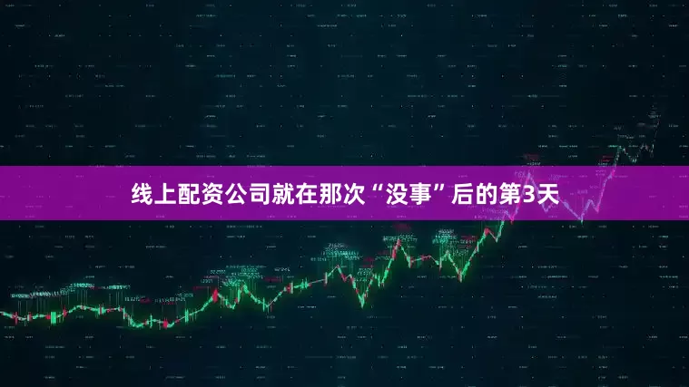 线上配资公司就在那次“没事”后的第3天