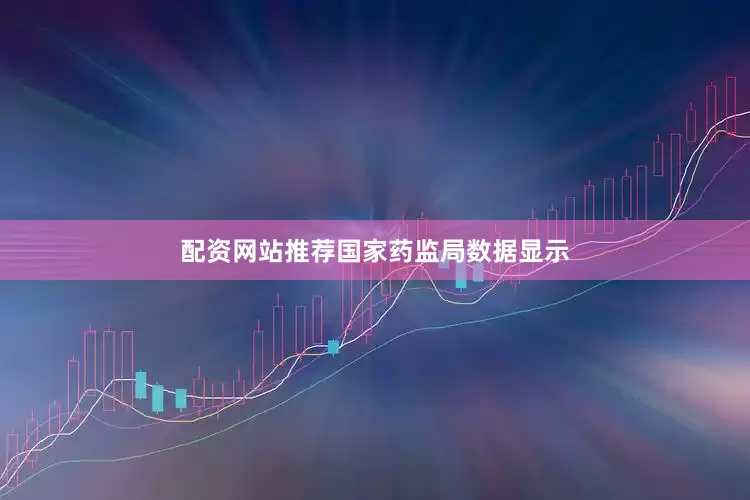 配资网站推荐　　国家药监局数据显示