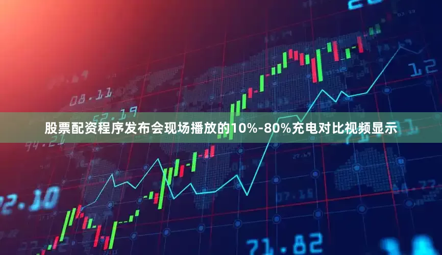股票配资程序发布会现场播放的10%-80%充电对比视频显示