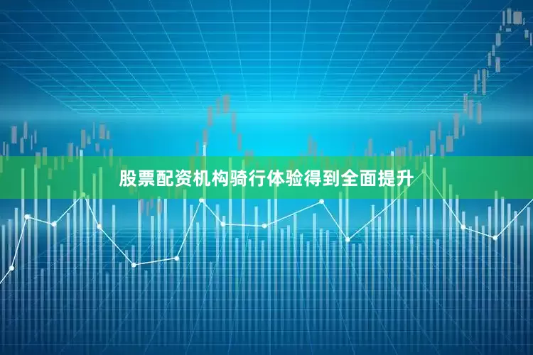 股票配资机构骑行体验得到全面提升