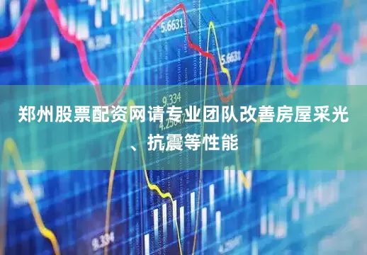郑州股票配资网请专业团队改善房屋采光、抗震等性能