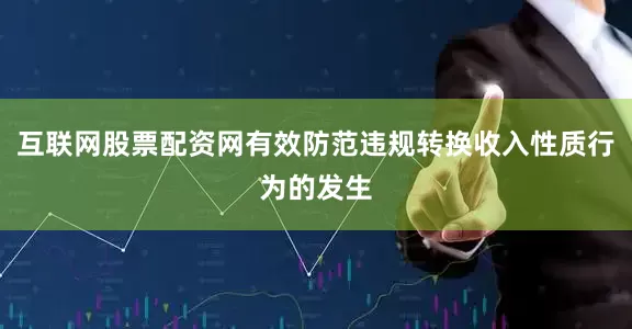 互联网股票配资网有效防范违规转换收入性质行为的发生