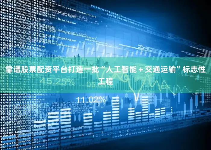 靠谱股票配资平台打造一批“人工智能＋交通运输”标志性工程