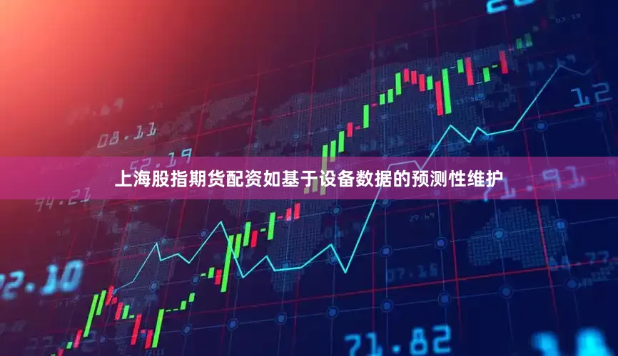 上海股指期货配资如基于设备数据的预测性维护