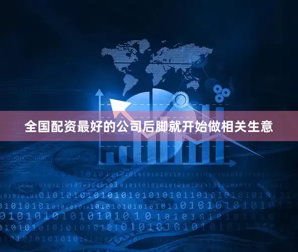 全国配资最好的公司后脚就开始做相关生意