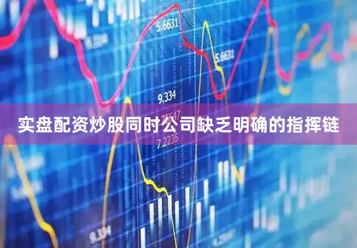 实盘配资炒股同时公司缺乏明确的指挥链