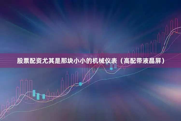 股票配资尤其是那块小小的机械仪表（高配带液晶屏）