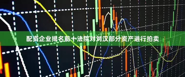 配资企业排名前十法院对刘汉部分资产进行拍卖