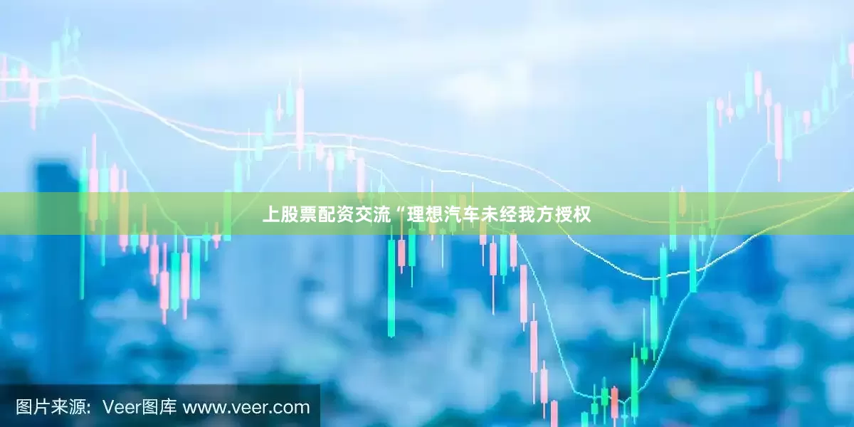 上股票配资交流“理想汽车未经我方授权