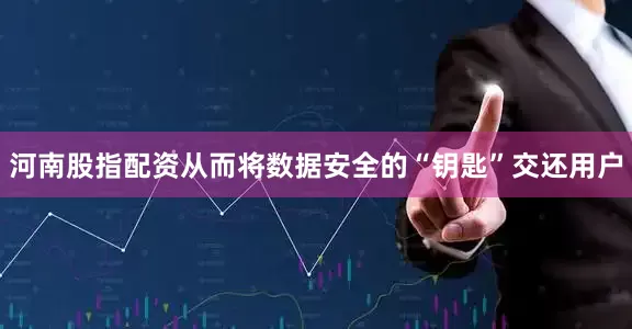 河南股指配资从而将数据安全的“钥匙”交还用户